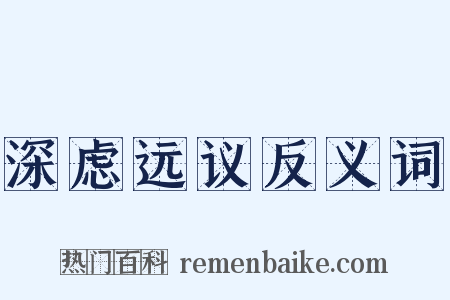 深虑远议反义词是什么意思的图片